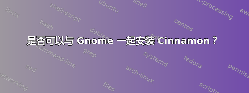 是否可以与 Gnome 一起安装 Cinnamon？