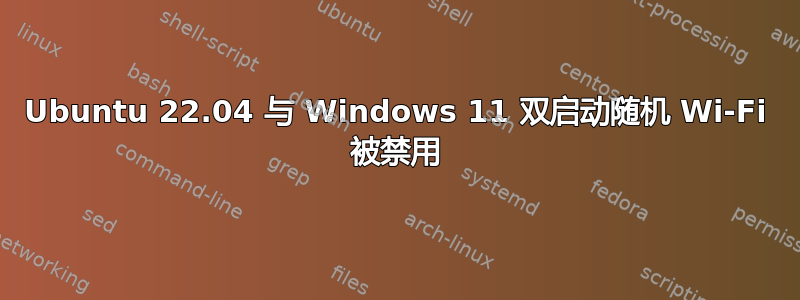 Ubuntu 22.04 与 Windows 11 双启动随机 Wi-Fi 被禁用