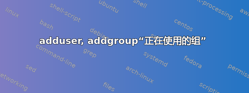 adduser, addgroup“正在使用的组”