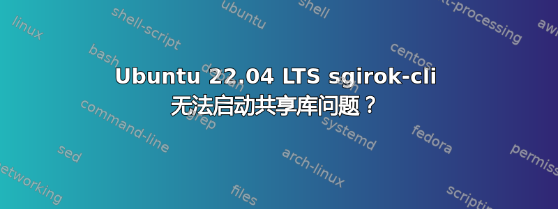 Ubuntu 22.04 LTS sgirok-cli 无法启动共享库问题？