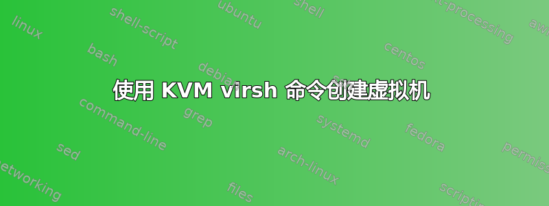 使用 KVM virsh 命令创建虚拟机