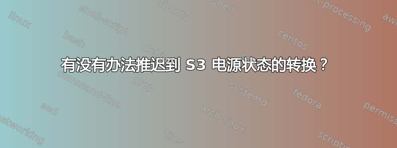 有没有办法推迟到 S3 电源状态的转换？