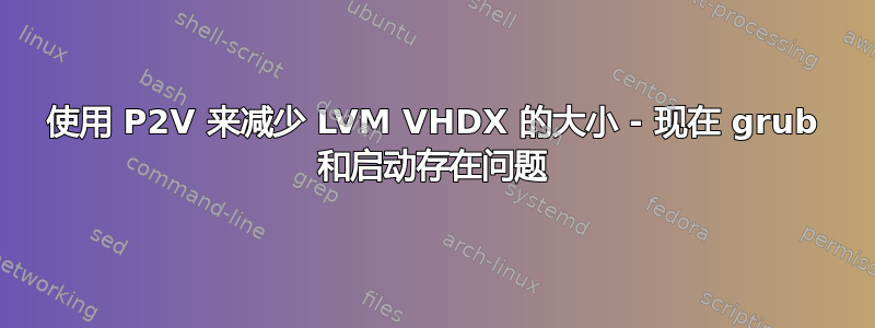 使用 P2V 来减少 LVM VHDX 的大小 - 现在 grub 和启动存在问题