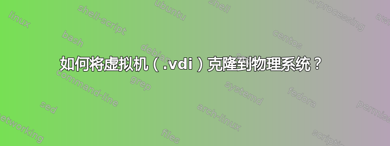 如何将虚拟机（.vdi）克隆到物理系统？