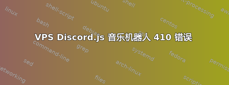 VPS Discord.js 音乐机器人 410 错误