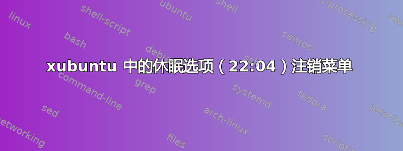 xubuntu 中的休眠选项（22:04）注销菜单