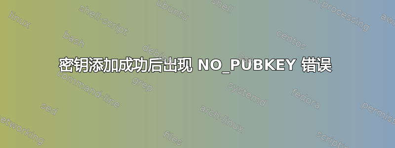 密钥添加成功后出现 NO_PUBKEY 错误