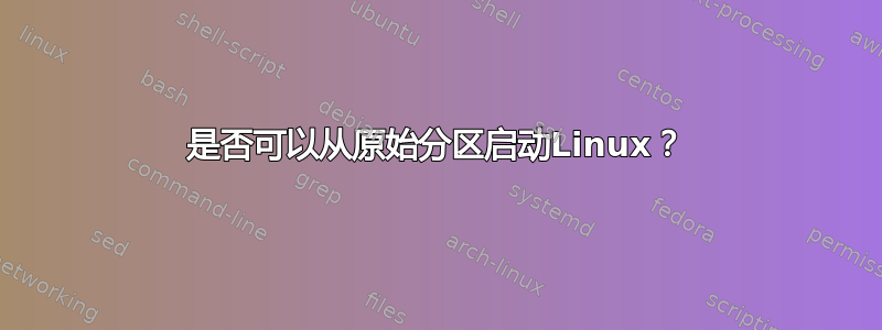 是否可以从原始分区启动Linux？