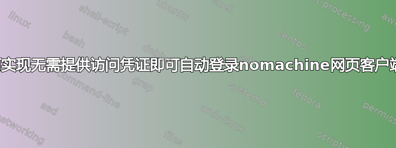 如何实现无需提供访问凭证即可自动登录nomachine网页客户端？