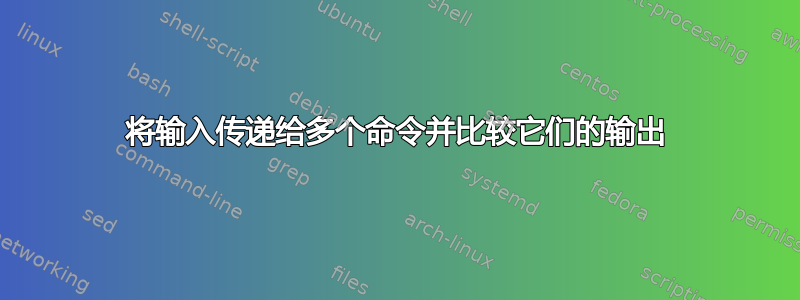 将输入传递给多个命令并比较它们的输出