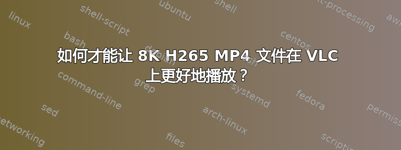 如何才能让 8K H265 MP4 文件在 VLC 上更好地播放？