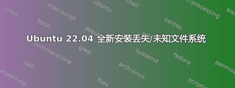 Ubuntu 22.04 全新安装丢失/未知文件系统