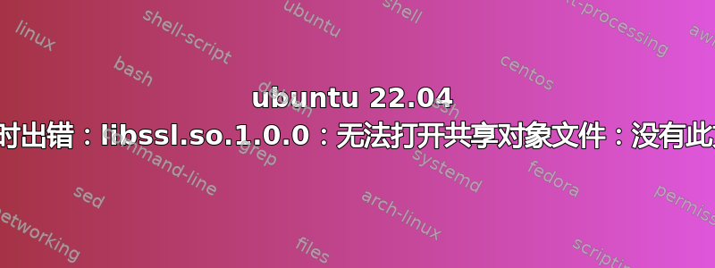 ubuntu 22.04 加载共享库时出错：libssl.so.1.0.0：无法打开共享对象文件：没有此文件或目录