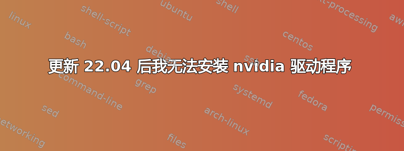 更新 22.04 后我无法安装 nvidia 驱动程序