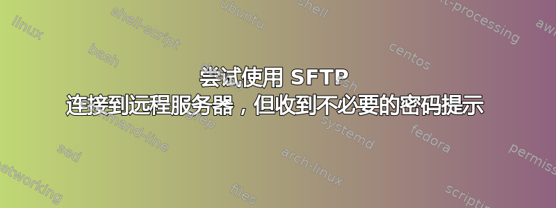 尝试使用 SFTP 连接到远程服务器，但收到不必要的密码提示