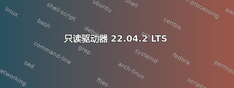 只读驱动器 22.04.2 LTS