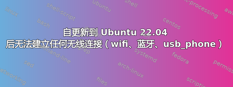 自更新到 Ubuntu 22.04 后无法建立任何无线连接（wifi、蓝牙、usb_phone）