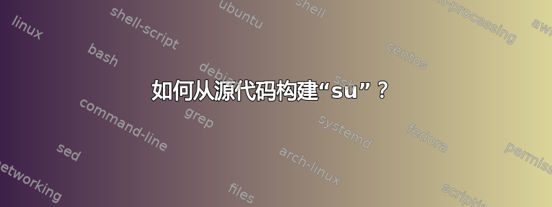 如何从源代码构建“su”？