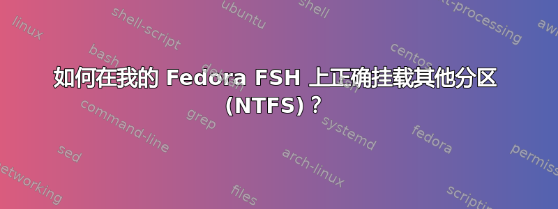 如何在我的 Fedora FSH 上正确挂载其他分区 (NTFS)？