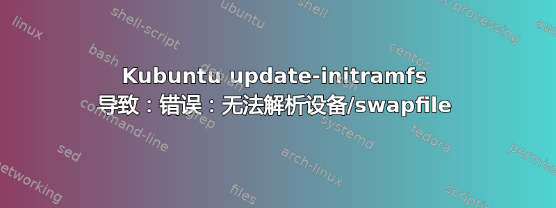 Kubuntu update-initramfs 导致：错误：无法解析设备/swapfile