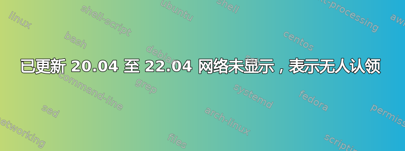 已更新 20.04 至 22.04 网络未显示，表示无人认领