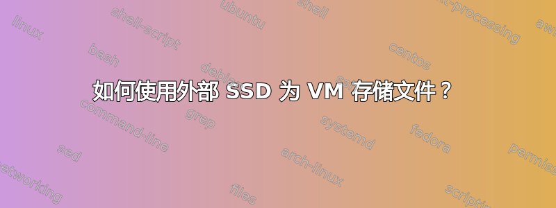 如何使用外部 SSD 为 VM 存储文件？