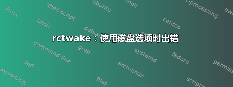 rctwake：使用磁盘选项时出错