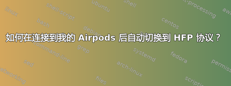 如何在连接到我的 Airpods 后自动切换到 HFP 协议？