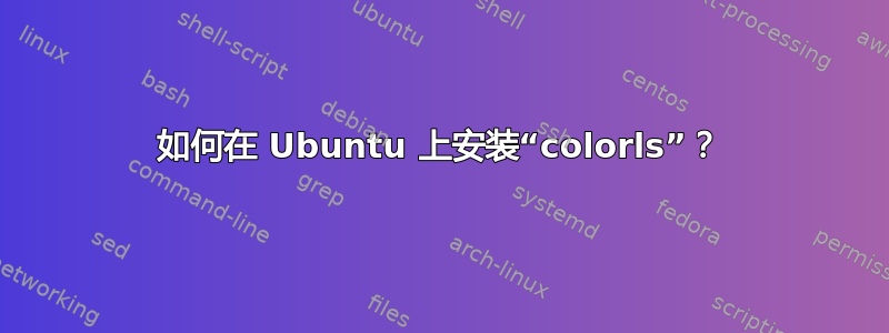 如何在 Ubuntu 上安装“colorls”？