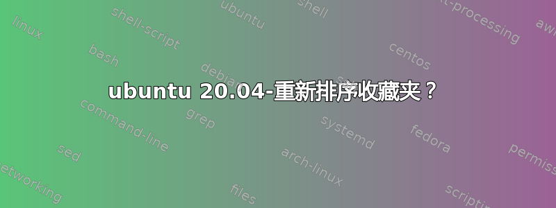 ubuntu 20.04-重新排序收藏夹？