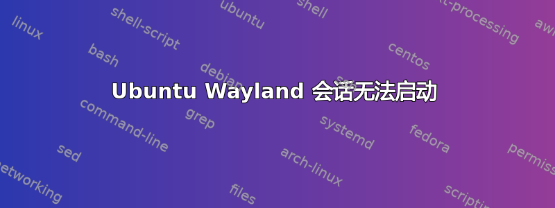 Ubuntu Wayland 会话无法启动