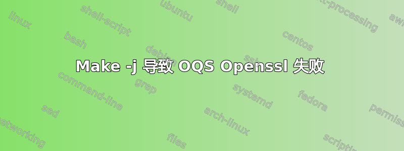 Make -j 导致 OQS Openssl 失败