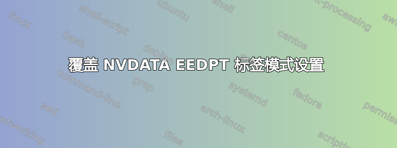 覆盖 NVDATA EEDPT 标签模式设置