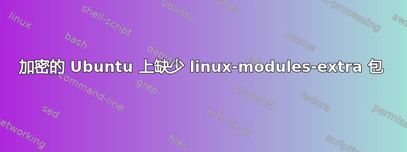 加密的 Ubuntu 上缺少 linux-modules-extra 包