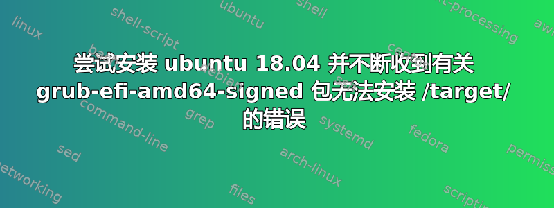 尝试安装 ubuntu 18.04 并不断收到有关 grub-efi-amd64-signed 包无法安装 /target/ 的错误