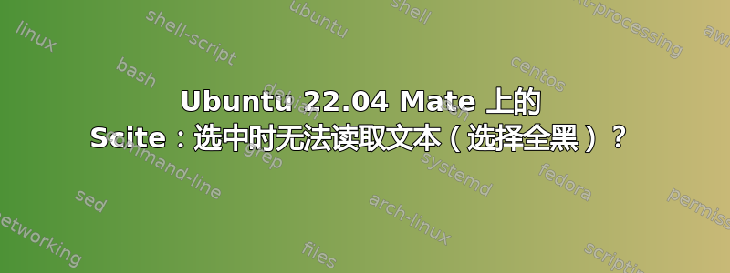 Ubuntu 22.04 Mate 上的 Scite：选中时无法读取文本（选择全黑）？