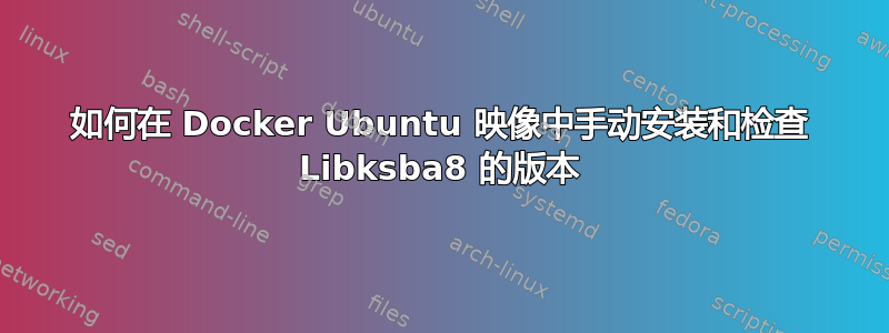 如何在 Docker Ubuntu 映像中手动安装和检查 Libksba8 的版本