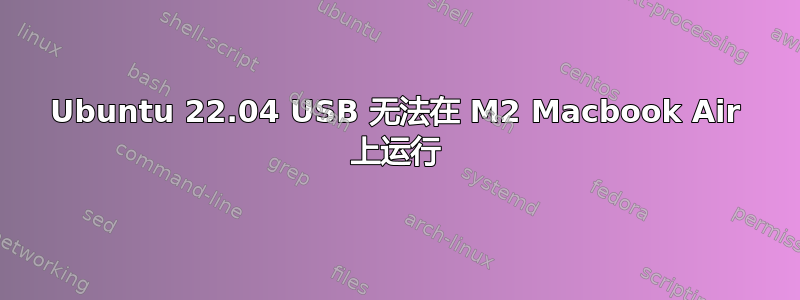 Ubuntu 22.04 USB 无法在 M2 Macbook Air 上运行