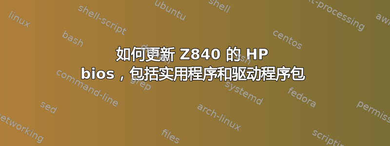 如何更新 Z840 的 HP bios，包括实用程序和驱动程序包