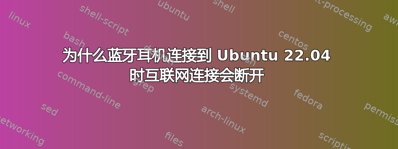 为什么蓝牙耳机连接到 Ubuntu 22.04 时互联网连接会断开