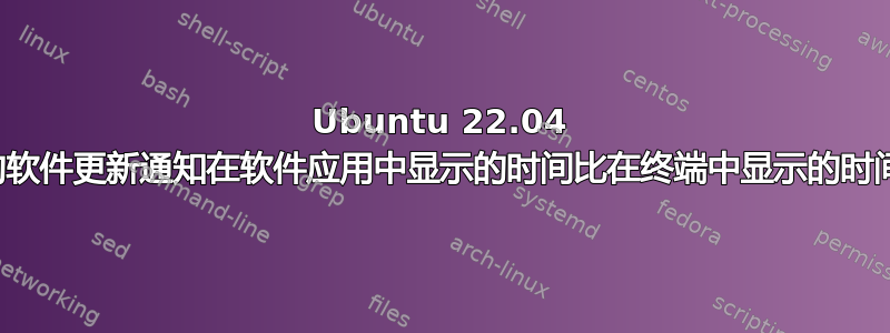 Ubuntu 22.04 中的软件更新通知在软件应用中显示的时间比在终端中显示的时间晚