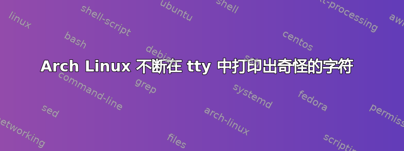 Arch Linux 不断在 tty 中打印出奇怪的字符 