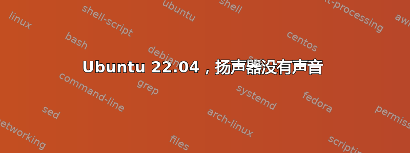 Ubuntu 22.04，扬声器没有声音