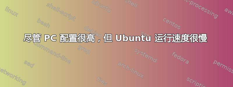 尽管 PC 配置很高，但 Ubuntu 运行速度很慢