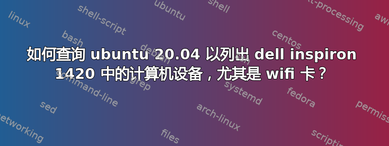 如何查询 ubuntu 20.04 以列出 dell inspiron 1420 中的计算机设备，尤其是 wifi 卡？