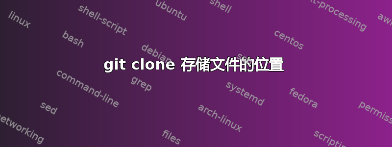 git clone 存储文件的位置