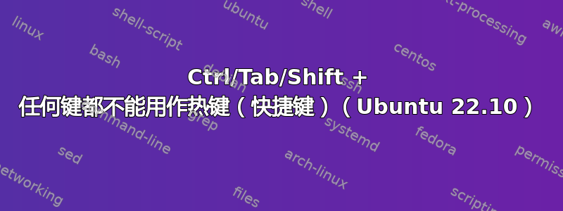 Ctrl/Tab/Shift + 任何键都不能用作热键（快捷键）（Ubuntu 22.10）