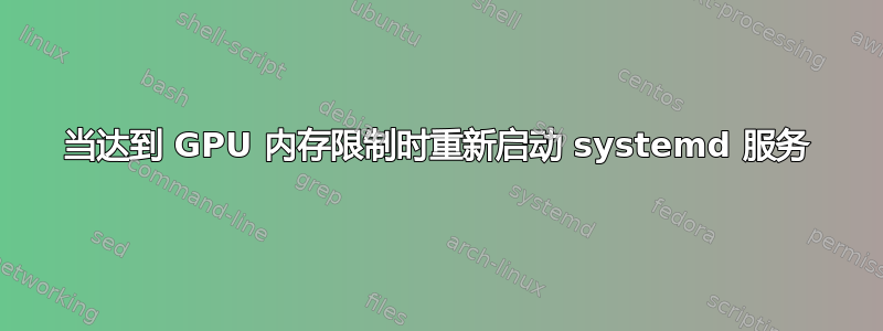 当达到 GPU 内存限制时重新启动 systemd 服务