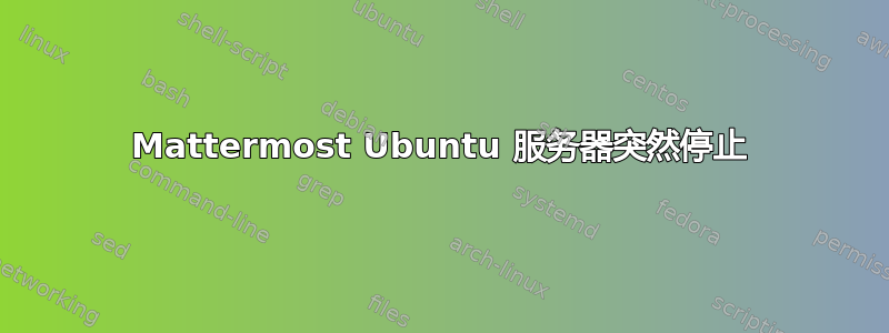 Mattermost Ubuntu 服务器突然停止