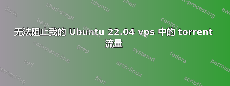 无法阻止我的 Ubuntu 22.04 vps 中的 torrent 流量